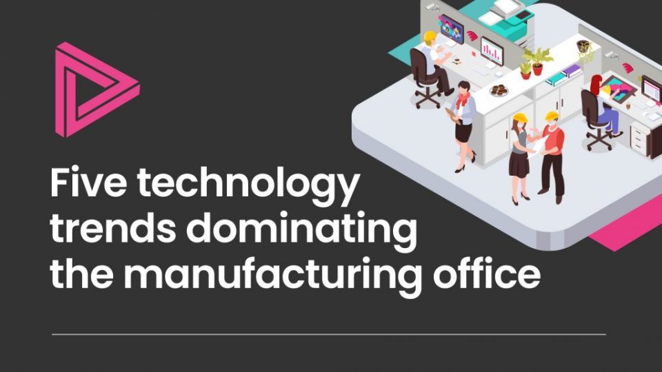 Five technology trends dominating the manufacturing office