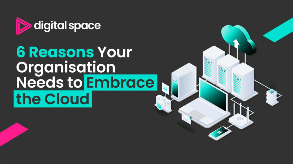 6 Reasons Your Organisation Needs to Embrace the Cloud