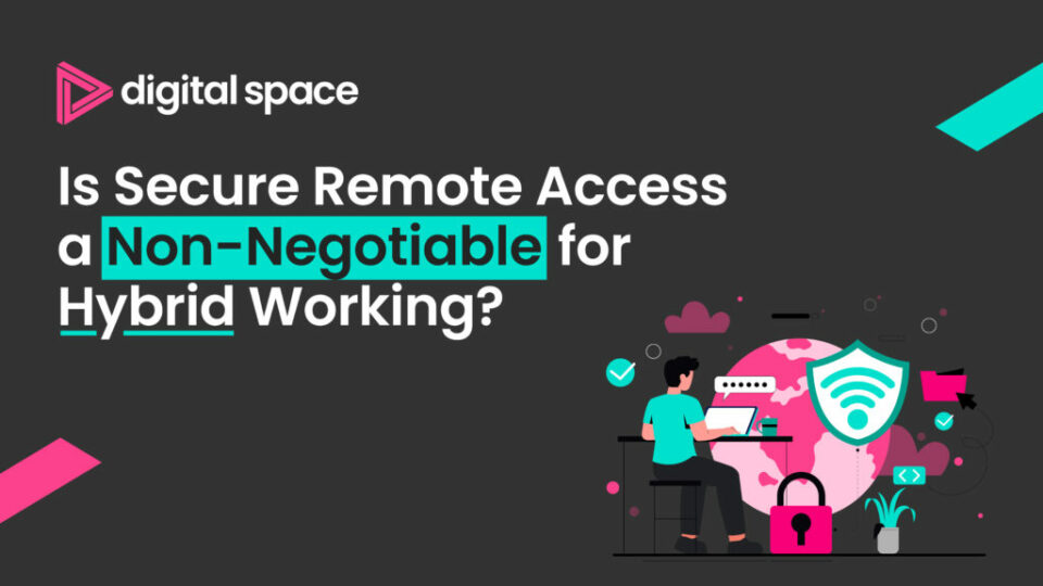 Is Secure Remote Access A Non-Negotiable for Hybrid Working?
